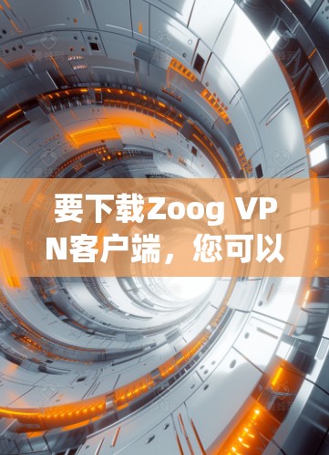 要下载Zoog VPN客户端,您可以按照以下步骤进行 要下载Zoog VPN客户端,您可以按照以下步骤进行