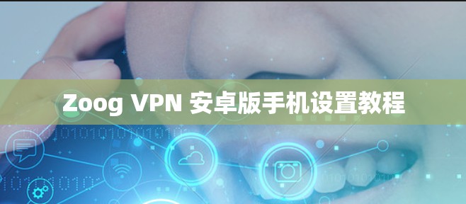 Zoog VPN 安卓版手机设置教程 Zoog VPN 安卓版手机设置教程