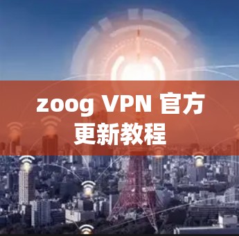 zoog VPN 官方更新教程 zoog VPN 官方更新教程