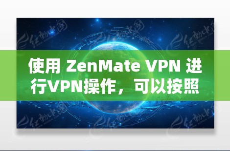 使用 ZenMate VPN 进行VPN操作,可以按照以下步骤进行 使用 ZenMate VPN 进行VPN操作,可以按照以下步骤进行