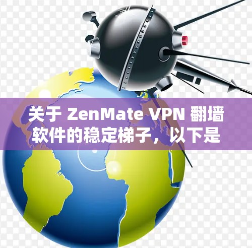 关于 ZenMate VPN <strong>翻墙</strong>软件的稳定梯子，以下是一些关键点的总结