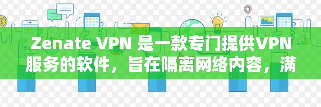 Zenate VPN 是一款专门提供VPN服务的软件，旨在隔离网络内容，满足用户对远程访问网络的需求。以下是对 Zenate VPN 的详细评价