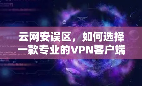 云网安误区,如何选择一款专业的VPN客户端 云网安误区,如何选择一款专业的VPN客户端