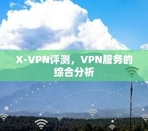 X-VPN评测，VPN服务的综合分析
