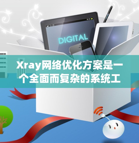 Xray网络优化方案是一个全面而复杂的系统工程，旨在提升X射线成像系统的效率和实用性。以下是一个结构化的优化方案，涵盖设备优化、网络优化、医疗系统优化、技术优化、运营优化和风险管理六个方面