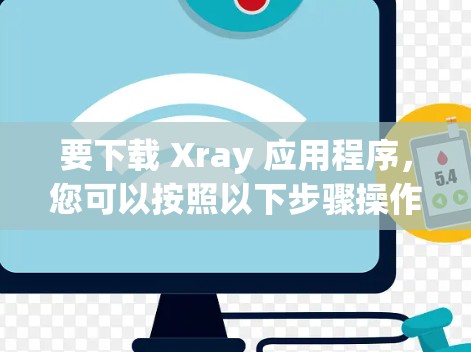 要下载 Xray 应用程序，您可以按照以下步骤操作