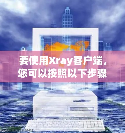 要使用Xray客户端，您可以按照以下步骤操作