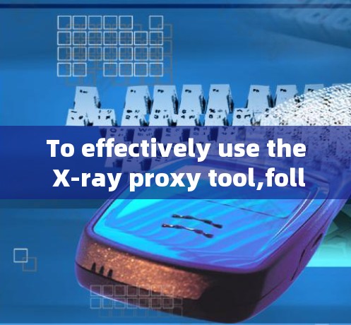 To effectively use the X-ray proxy tool,follow this organized approach: To effectively use the X-ray proxy tool,follow this organized approach: