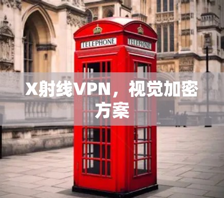 X射线VPN,视觉加密方案 X射线VPN,视觉加密方案