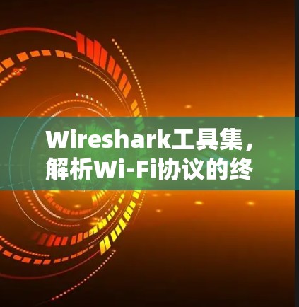 Wireshark工具集，解析Wi-Fi协议的终极指南