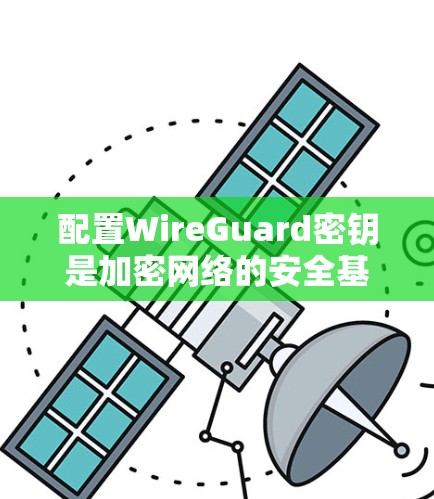 配置WireGuard密钥是加密网络的安全基础,以下是详细的步骤和注意事项 配置WireGuard密钥是加密网络的安全基础,以下是详细的步骤和注意事项