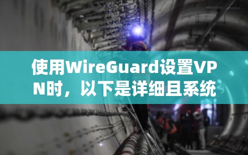 使用WireGuard设置VPN时,以下是详细且系统化的步骤指南 使用WireGuard设置VPN时,以下是详细且系统化的步骤指南