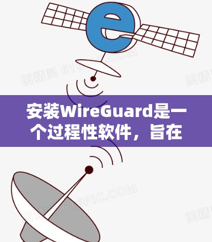 安装WireGuard是一个过程性软件，旨在保护网络通信，提供防火墙功能。以下是一个详细的步骤指南，帮助您顺利完成安装