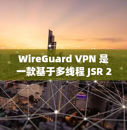 WireGuard VPN 是一款基于多线程 JSR 2756协议的高速 VPN 解决方案,以其高效的速度和强大的安全性著称。以下是对 WireGuard VPN 的高速协议分析 WireGuard VPN 是一款基于多线程 JSR 2756协议的高速 VPN 解决方案,以其高效的速度和强大的安全性著称。以下是对 WireGuard VPN 的高速协议分析