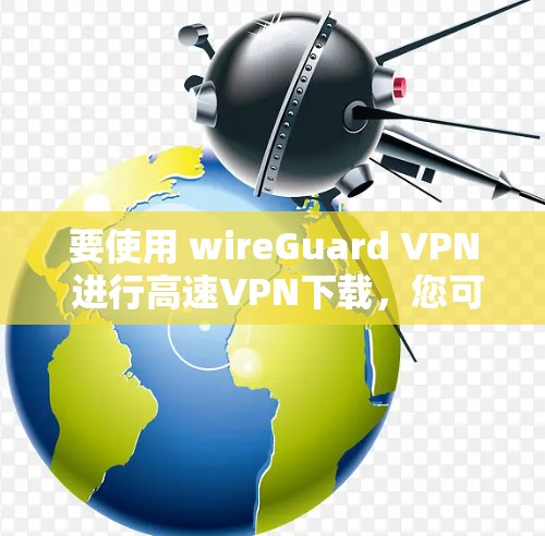 要使用 wireGuard VPN 进行高速VPN下载,您可以按照以下步骤操作 要使用 wireGuard VPN 进行高速VPN下载,您可以按照以下步骤操作