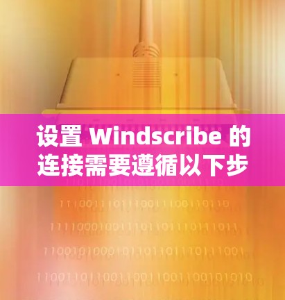 设置 Windscribe 的连接需要遵循以下步骤,确保连接高效且安全 设置 Windscribe 的连接需要遵循以下步骤,确保连接高效且安全