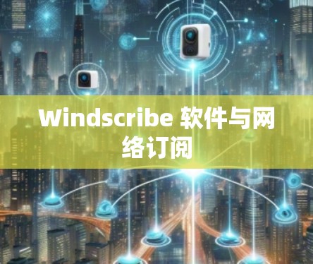 Windscribe 软件与网络订阅