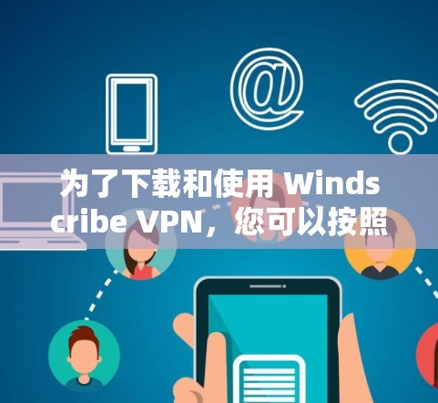 为了下载和使用 Windscribe VPN，您可以按照以下步骤进行