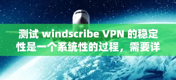 测试 windscribe VPN 的稳定性是一个系统性的过程,需要详细计划和执行。以下是一个详细的步骤指南 测试 windscribe VPN 的稳定性是一个系统性的过程,需要详细计划和执行。以下是一个详细的步骤指南