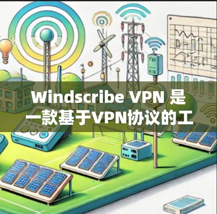 Windscribe VPN 是一款基于VPN协议的工具，旨在提供稳定、可靠和高效的网络访问。以下是对 Windscribe VPN 的全面分析