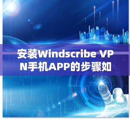 安装Windscribe VPN手机APP的步骤如下