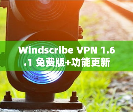 Windscribe VPN 1.6.1 免费版+功能更新