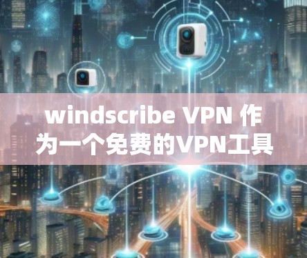 windscribe VPN 作为一个免费的VPN工具，适合对基本需求需求的用户使用，尤其适合需要连接IP地址、端口和IP转发的场景。以下是对 windscribe VPN 的详细评测