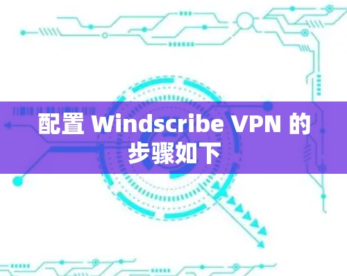 配置 Windscribe VPN 的步骤如下
