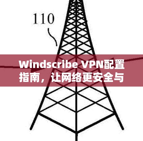Windscribe VPN配置指南，让网络更安全与高效