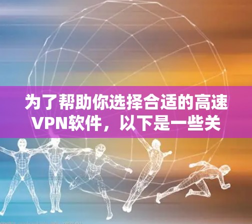 为了帮助你选择合适的高速VPN软件，以下是一些关键点和建议