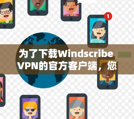 为了下载Windscribe VPN的官方客户端，您可以按照以下步骤进行操作