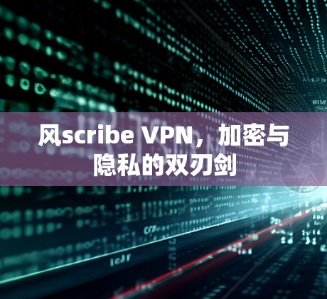 风scribe VPN,加密与隐私的双刃剑 风scribe VPN,加密与隐私的双刃剑