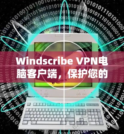 Windscribe VPN电脑客户端，保护您的数据，远离网络威胁