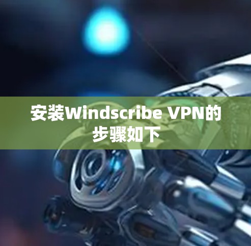 安装Windscribe VPN的步骤如下