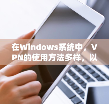 在Windows系统中，VPN的使用方法多样，以下是逐步的指南