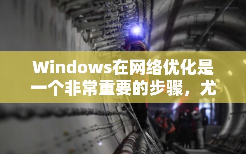 Windows在网络优化是一个非常重要的步骤，尤其是在需要高性能、快速响应和稳定连接时。以下是一个详细的Windows网络优化方案，涵盖主要的步骤和注意事项，帮助您提升网络性能