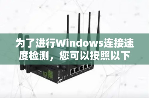 为了进行Windows连接速度检测，您可以按照以下步骤操作