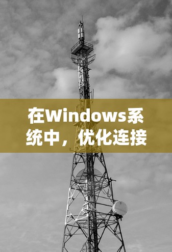在Windows系统中，优化连接性能确实可以通过一些工具和设置来实现。以下是一些常用的连接加速工具和方法