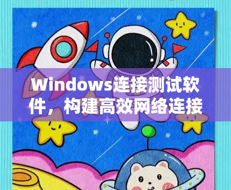 Windows连接测试软件，构建高效网络连接的可靠平台