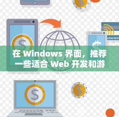 在 Windows 界面，推荐一些适合 Web 开发和游戏开发的客户端工具，帮助开发者高效开发和部署项目。以下是详细的分类和推荐
