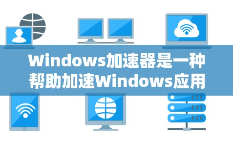 Windows加速器是一种帮助加速Windows应用程序、文件或网络连接的工具。它通过网络加速技术提升任务完成速度，减少网络延迟。以下是关于 Windows 加速器 的一些关键信息和推荐