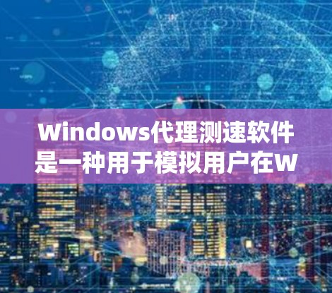 Windows代理测速软件是一种用于模拟用户在Windows系统上使用其他系统（如Linux或macOS）的工具，帮助测试程序的资源使用情况。以下是对Windows代理测速软件的详细分析和总结
