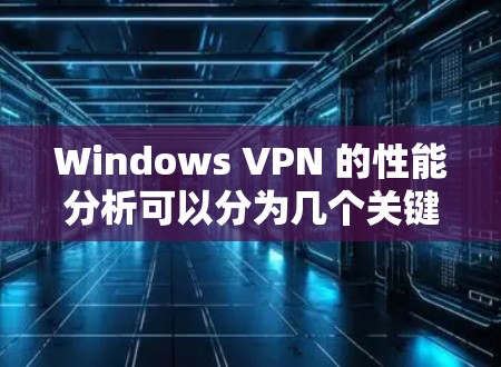 Windows VPN 的性能分析可以分为几个关键方面，这些方面直接影响其连接速度、延迟、防火墙设置等。以下是详细的分析
