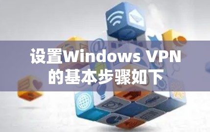 设置Windows VPN的基本步骤如下