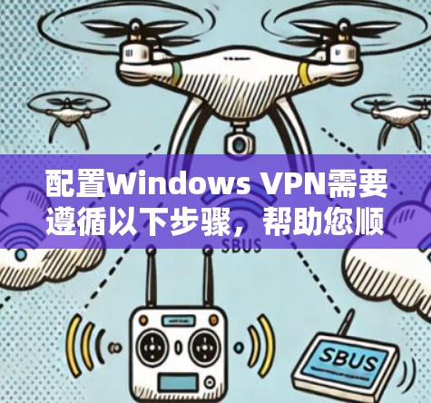 配置Windows VPN需要遵循以下步骤，帮助您顺利完成配置