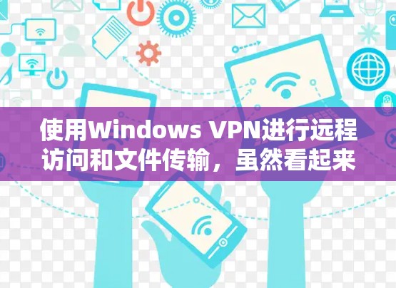 使用Windows VPN进行远程访问和文件传输，虽然看起来有点复杂，但只要仔细操作和耐心处理，是可以实现的。以下是详细的步骤指南，帮助您顺利使用Windows VPN