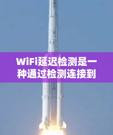 WiFi延迟检测是一种通过检测连接到无线网络时的延迟来减少延迟和提高连接稳定性的技术。以下是详细的解释
