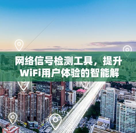 网络信号检测工具，提升 WiFi用户体验的智能解决方案