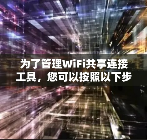 为了管理WiFi共享连接工具，您可以按照以下步骤操作