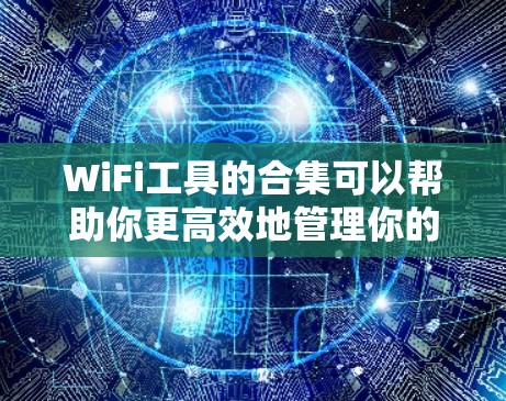 WiFi工具的合集可以帮助你更高效地管理你的无线网络连接。以下是一些常见的WiFi工具合集和推荐工具，供你参考
